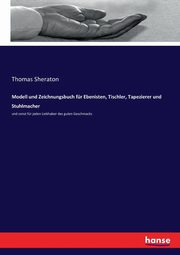Modell und Zeichnungsbuch fr Ebenisten, Tischler, Tapezierer und Stuhlmacher, Sheraton Thomas