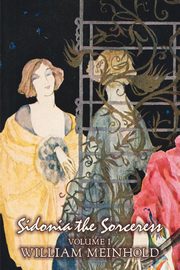 Sidonia the Sorceress, Volume I of II by Wilhelm Meinhold, Fiction, Literary, Fantasy, Horror, Fairy Tales, Folk Tales, Legends & Mythology, Meinhold William