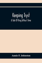 ksiazka tytu: Keeping Tryst; A Tale Of King Arthur'S Time autor: F. Johnston Annie