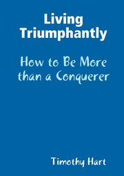 Living Triumphantly - How to be More than a Conquerer, Hart Timothy