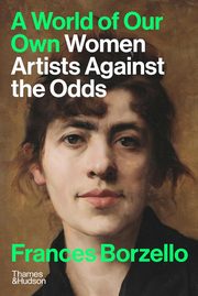 A World of Our Own Women Artists Against The Odds, Borzello Frances