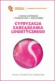 Cyfryzacja zarzdzania logistycznego, Kostrzewski Mariusz, Iwan Stanisaw, Koliski Adam