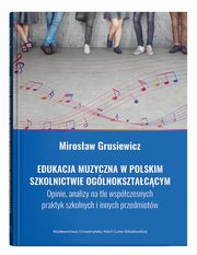 Edukacja muzyczna w polskim szkolnictwie oglnoksztaccym. Opinie, analizy na tle wspczesnych pra, Grusiewicz Mirosaw