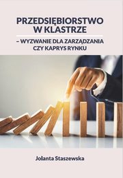 PRZEDSIBIORSTWO W KLASTRZE ? WYZWANIE DLA ZARZDZANIA CZY KAPRYS RYNKU, Jolanta Staszewska