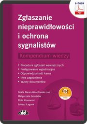 Zgaszanie nieprawidowoci i ochrona sygnalistw. Kompendium wiedzy. Procedura zgosze wewntrznych - Postpowanie wyjaniajce - Odpowiedzialno karna ? Inne zagadnienia ? Wzory dokumentw (z suplementem elektronicznym)zy, Dr Hab. Beata Baran-Wesoowska, Dr Magorzata Grzekw, Piotr Kosowski, ukasz aguna