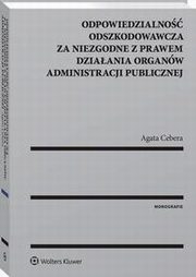 Odpowiedzialno odszkodowawcza za niezgodne z prawem dziaania organw administracji publicznej, Agata Cebera