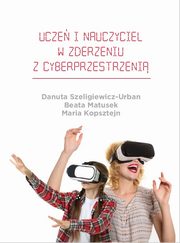 Ucze i nauczyciel w zderzeniu z cyberprzestrzeni, Danuta Szeligiewicz-Urban, Beata Matusek, Maria Kopsztejn