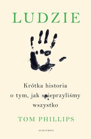 LUDZIE. KRTKA HISTORIA O TYM, JAK SPIEPRZYLIMY WSZYSTKO, Tom Phillips