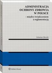 Administracja ochrony zdrowia w Polsce ? midzy wiadczeniem a reglamentacj, Sebastian Sikorski