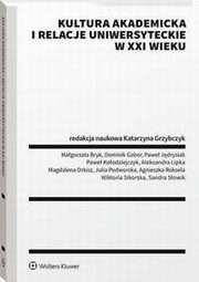Kultura akademicka i relacje uniwersyteckie w XXI wieku, Katarzyna Grzybczyk, Dominik Gabor, Sandra Sowik, Pawe Jdrysiak, Magorzata Bryk, Pawe Koodziejczyk, Aleksandra Lipka, Magdalena Orkisz, Julia Podworska, Agnieszka Roksela, Wiktoria Sikorska