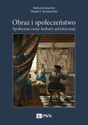Obraz i spoeczestwo. Spoeczne ramy kultury artystycznej, Barbara Lewicka, Marek S. Szczepaski