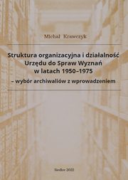 Struktura organizacyjna i dziaalno Urzdu do Spraw Wyzna w latach 1950-1975 - wybr archiwaliw z wprowadzeniem, Micha Krawczyk