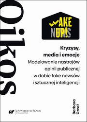 Kryzysy, media i emocje. Modelowanie nastrojw opinii publicznej w dobie fake newsw i sztucznej inteligencji, Barbara Orze