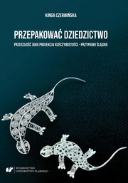Przepakowa dziedzictwo. Przeszo jako projekcja rzeczywistoci ? przypadki lskie, Kinga Czerwiska