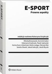 E-sport. Prawne aspekty, Katarzyna Grzybczyk, Jakub Sobczyk, Dominik Gabor, Mikoaj Brzozowski, Marta Ludyga, Kunc-Urbaczyk, Sandra Sowik, Patrycja Rok, Pawe Jdrysiak, Jakub Wyczik