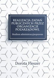 Realizacja zada publicznych przez organizacje pozarzadowe. Studium administracyjnoprawne, Dorota Fleszer