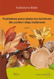 ksiazka tytu: Przykadowe prace plastyczno-techniczne dla uczniw I etapu ksztacenia autor: Katarzyna Bider