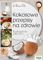 Kokosowe przepisy na zdrowie. Ksika kucharska doktora Fife'a, Bruce Fife