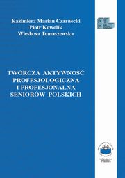 Twrcza aktywno profesjologiczna i profesjonalna seniorw polskich, Kazimierz M. Czarnecki, Piotr Kowolik, Wiesawa Tomaszewska