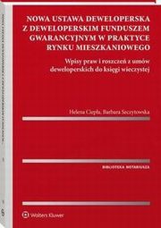 Nowa ustawa deweloperska z deweloperskim funduszem gwarancyjnym w praktyce rynku mieszkaniowego. Wpisy praw i roszcze z umw deweloperskich do ksigi wieczystej, Helena Ciepa, Barbara Szczytowska