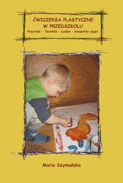 wiczenia plastyczne w przedszkolu. Przyroda - Technika ? Ludzie. Konspekty, Maria Szymaska